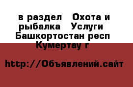  в раздел : Охота и рыбалка » Услуги . Башкортостан респ.,Кумертау г.